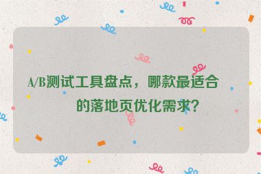 A/B測試工具盤點(diǎn)，哪款最適合你的落地頁優(yōu)化需求？