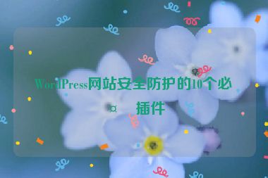 WordPress網(wǎng)站安全防護的10個必備插件