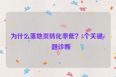 為什么落地頁轉化率低？5個關鍵問題診斷