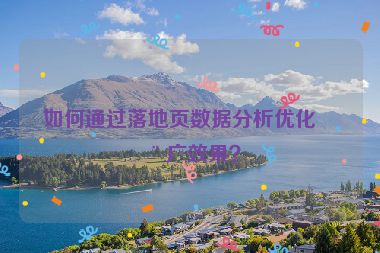 如何通過落地頁數(shù)據(jù)分析優(yōu)化推廣效果？