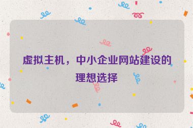 虛擬主機(jī)，中小企業(yè)網(wǎng)站建設(shè)的理想選擇