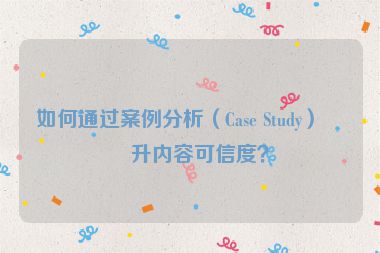 如何通過案例分析（Case Study）提升內(nèi)容可信度？