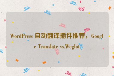 WordPress 自動(dòng)翻譯插件推薦，Google Translate vs.Weglot
