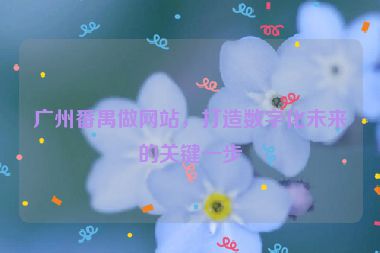 廣州番禺做網(wǎng)站，打造數(shù)字化未來的關鍵一步