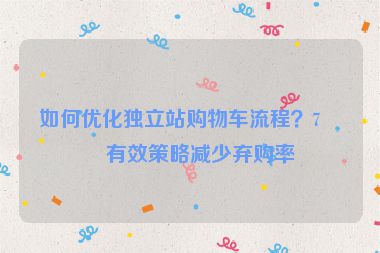 如何優(yōu)化獨(dú)立站購物車流程？7個有效策略減少棄購率