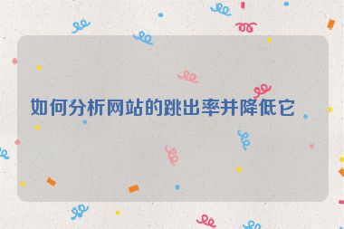 如何分析網(wǎng)站的跳出率并降低它？