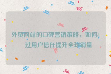 外貿網(wǎng)站的口碑營銷策略，如何通過用戶信任提升全球銷量