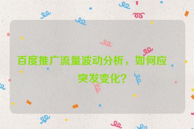百度推廣流量波動(dòng)分析，如何應(yīng)對(duì)突發(fā)變化？