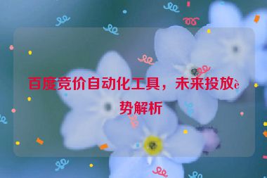百度競價自動化工具，未來投放趨勢解析
