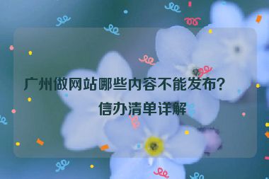 廣州做網(wǎng)站哪些內(nèi)容不能發(fā)布？網(wǎng)信辦清單詳解