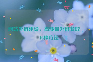 網(wǎng)站外鏈建設，高質量外鏈獲取的10種方法