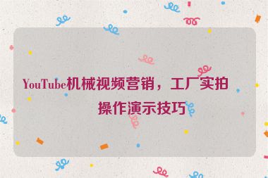 YouTube機(jī)械視頻營銷，工廠實(shí)拍與操作演示技巧