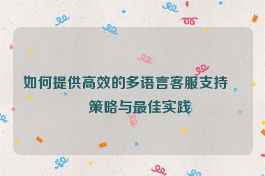 如何提供高效的多語(yǔ)言客服支持，策略與最佳實(shí)踐