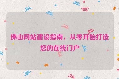佛山網(wǎng)站建設(shè)指南，從零開始打造您的在線門戶