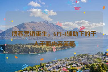 博客營銷重生，GPT-4輔助下的千人千面內(nèi)容策略