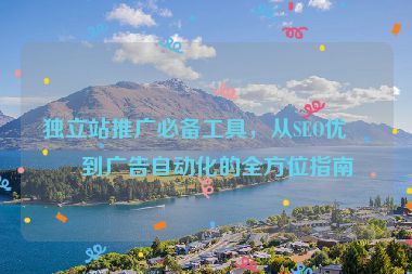 獨立站推廣必備工具，從SEO優(yōu)化到廣告自動化的全方位指南