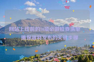 網(wǎng)站上線前的10項必做檢查清單，確保順利發(fā)布的關(guān)鍵步驟