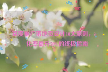 百度推廣落地頁設(shè)計(jì)10大原則，轉(zhuǎn)化率提升50%的終極指南