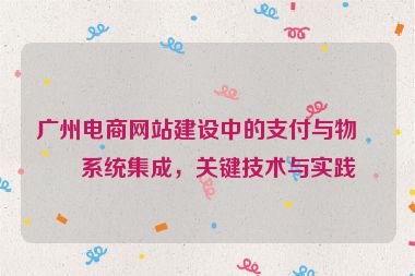 廣州電商網(wǎng)站建設(shè)中的支付與物流系統(tǒng)集成，關(guān)鍵技術(shù)與實踐