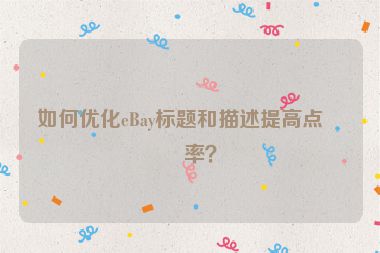 如何優(yōu)化eBay標題和描述提高點擊率？