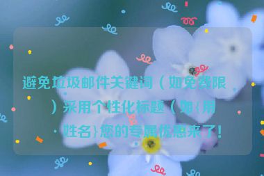 避免垃圾郵件關(guān)鍵詞（如免費(fèi)限時(shí)）采用個(gè)性化標(biāo)題（如{用戶姓名}您的專(zhuān)屬優(yōu)惠來(lái)了！