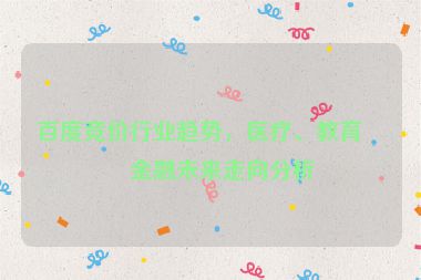 百度競價行業(yè)趨勢，醫(yī)療、教育、金融未來走向分析