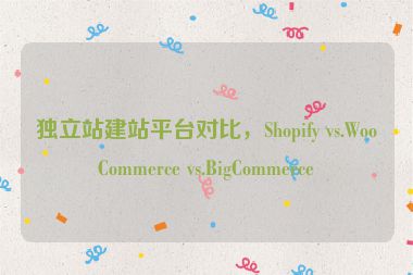 獨(dú)立站建站平臺對比，Shopify vs.WooCommerce vs.BigCommerce