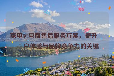 家電3C電商售后服務(wù)方案，提升用戶體驗(yàn)與品牌競(jìng)爭(zhēng)力的關(guān)鍵
