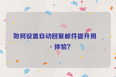 如何設(shè)置自動回復(fù)郵件提升用戶體驗？