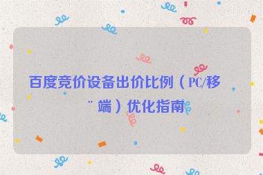 百度競價設備出價比例（PC/移動端）優(yōu)化指南