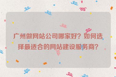 廣州做網(wǎng)站公司哪家好？如何選擇最適合的網(wǎng)站建設(shè)服務(wù)商？