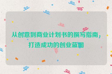 從創(chuàng)意到商業(yè)計劃書的撰寫指南，打造成功的創(chuàng)業(yè)藍(lán)圖