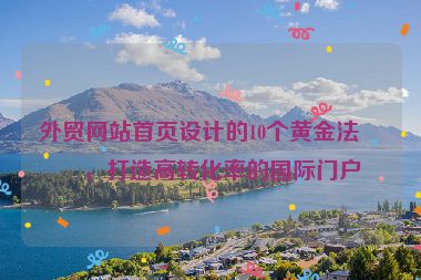 外貿(mào)網(wǎng)站首頁(yè)設(shè)計(jì)的10個(gè)黃金法則，打造高轉(zhuǎn)化率的國(guó)際門戶