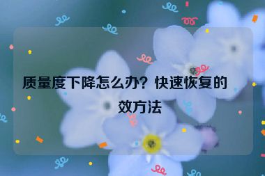 質(zhì)量度下降怎么辦？快速恢復(fù)的有效方法
