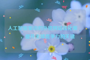 人工智能驅(qū)動(dòng)的外貿(mào)網(wǎng)站優(yōu)化策略，提升全球競(jìng)爭(zhēng)力的關(guān)鍵