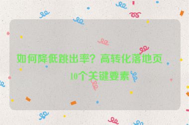 如何降低跳出率？高轉(zhuǎn)化落地頁的10個關(guān)鍵要素
