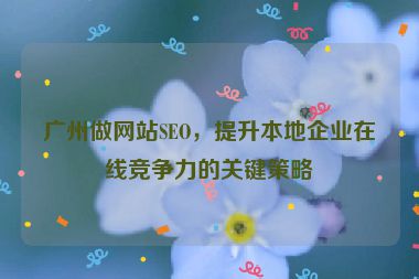 廣州做網(wǎng)站SEO，提升本地企業(yè)在線競爭力的關(guān)鍵策略