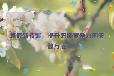 掌握新技能，提升職場(chǎng)競(jìng)爭(zhēng)力的關(guān)鍵方法