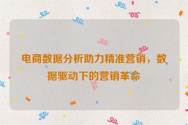 電商數(shù)據(jù)分析助力精準(zhǔn)營(yíng)銷(xiāo)，數(shù)據(jù)驅(qū)動(dòng)下的營(yíng)銷(xiāo)革命