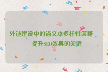 外鏈建設(shè)中的錨文本多樣性策略，提升SEO效果的關(guān)鍵
