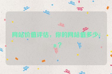 網(wǎng)站價(jià)值評(píng)估，你的網(wǎng)站值多少錢(qián)？