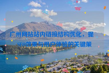 廣州網(wǎng)站站內(nèi)鏈接結(jié)構(gòu)優(yōu)化，提升SEO效果與用戶(hù)體驗(yàn)的關(guān)鍵策略