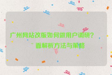 廣州網(wǎng)站改版如何做用戶調(diào)研？全面解析方法與策略