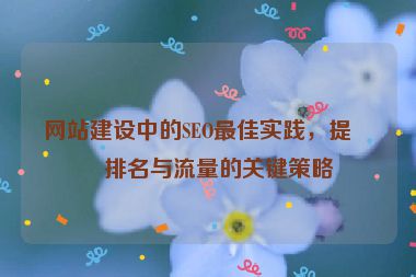 網(wǎng)站建設(shè)中的SEO最佳實(shí)踐，提升排名與流量的關(guān)鍵策略