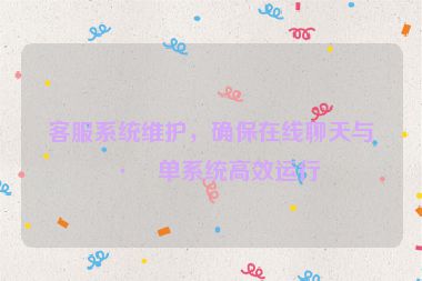 客服系統(tǒng)維護(hù)，確保在線聊天與工單系統(tǒng)高效運(yùn)行