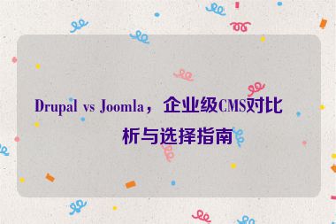 Drupal vs Joomla，企業(yè)級CMS對比分析與選擇指南