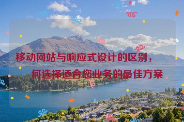 移動網(wǎng)站與響應式設計的區(qū)別，如何選擇適合您業(yè)務的最佳方案