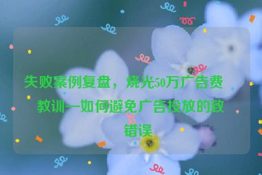 失敗案例復盤，燒光50萬廣告費的教訓—如何避免廣告投放的致命錯誤