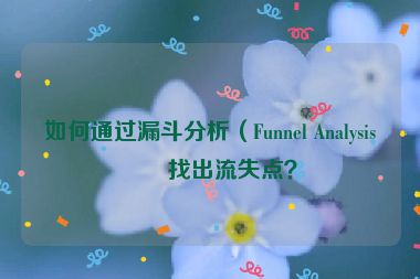 如何通過漏斗分析（Funnel Analysis）找出流失點？