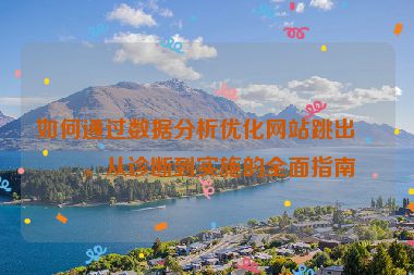 如何通過數(shù)據(jù)分析優(yōu)化網(wǎng)站跳出率，從診斷到實施的全面指南